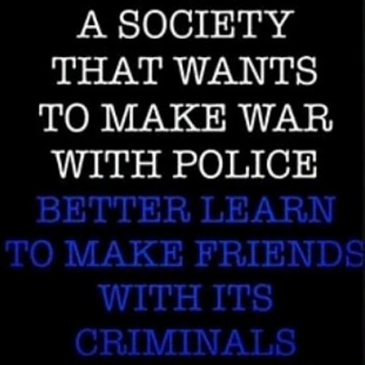 Words on a dark background say "A society that wants to make war with police better learn to make friends with its criminals."